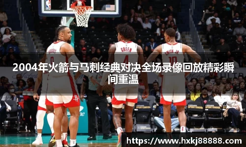 2004年火箭与马刺经典对决全场录像回放精彩瞬间重温
